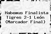 Habemus Finalista <b>Tigres</b> 2-1 <b>León</b> (Marcador Final)