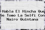 Habla El Hincha Que Se Tomo La Selfi Con <b>Nairo Quintana</b>