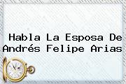 Habla La Esposa De <b>Andrés Felipe Arias</b>