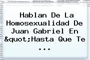 Hablan De La Homosexualidad De <b>Juan Gabriel</b> En "Hasta Que Te ...