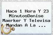 Hace 1 Hora Y 23 MinutosDenise Maerker Y Televisa Mandan A <b>La</b> ...