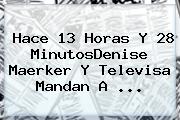 Hace 13 Horas Y 28 MinutosDenise Maerker Y Televisa Mandan A ...