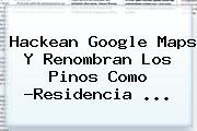 Hackean Google Maps Y Renombran Los Pinos Como ?<b>Residencia</b> ...