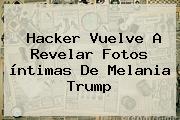 Hacker Vuelve A Revelar Fotos íntimas De <b>Melania Trump</b>