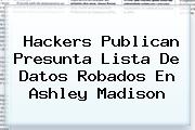 Hackers Publican Presunta Lista De Datos Robados En <b>Ashley Madison</b>