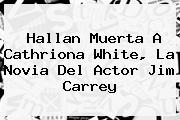 Hallan Muerta A <b>Cathriona White</b>, La Novia Del Actor Jim Carrey