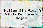 Hallan Sin Vida A Viudo De <b>Lorena Rojas</b>