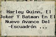 <b>Harley Quinn</b>, El Joker Y Batman En El Nuevo Avance Del ?Escuadrón <b>...</b>