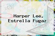 <b>Harper Lee</b>, Estrella Fugaz