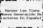 <b>Harper Lee</b> Tiene Nueva Generación De Lectores En Español