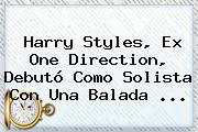 <b>Harry Styles</b>, Ex One Direction, Debutó Como Solista Con Una Balada ...