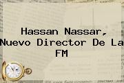 <b>Hassan Nassar</b>, Nuevo Director De La FM
