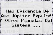 Hay Evidencia De Que Júpiter Expulsó A Otros Planetas Del <b>Sistema</b> <b>...</b>
