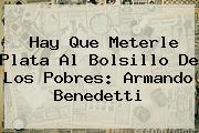 <b>Hay Que Meterle Plata Al Bolsillo De Los Pobres: Armando Benedetti</b>
