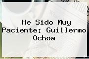 He Sido Muy Paciente: <b>Guillermo Ochoa</b>