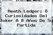 <b>Heath Ledger</b>: 8 Curiosidades Del Joker A 8 Años De Su Partida