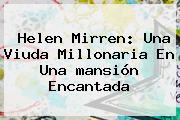 Helen Mirren: Una Viuda Millonaria En Una <b>mansión</b> Encantada