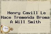 <b>Henry Cavill</b> Le Hace Tremenda Broma A Will Smith