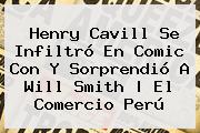 <b>Henry Cavill</b> Se Infiltró En Comic Con Y Sorprendió A Will Smith | El Comercio Perú