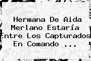 Hermana De <b>Aida Merlano</b> Estaría Entre Los Capturados En Comando ...