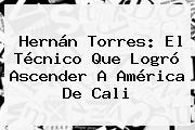 <b>Hernán Torres</b>: El Técnico Que Logró Ascender A América De Cali