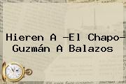Hieren A ?El <b>Chapo</b>? <b>Guzmán</b> A Balazos