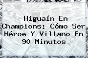 Higuaín En <b>Champions</b>: Cómo Ser Héroe Y Villano En 90 Minutos