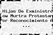 Hijas De Exministro Low Murtra Protestan Por Reconocimiento A <b>...</b>