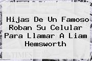 Hijas De Un Famoso Roban Su Celular Para Llamar A <b>Liam Hemsworth</b>