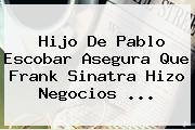 Hijo De Pablo Escobar Asegura Que <b>Frank Sinatra</b> Hizo Negocios <b>...</b>