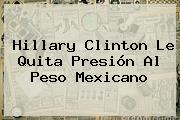 <b>Hillary Clinton</b> Le Quita Presión Al Peso Mexicano