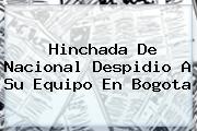 Hinchada De <b>Nacional</b> Despidio A Su Equipo En Bogota