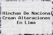 Hinchas De <b>Nacional</b> Crean Alteraciones En Lima