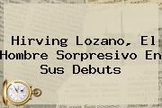 <b>Hirving Lozano</b>, El Hombre Sorpresivo En Sus Debuts