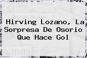 <b>Hirving Lozano</b>, La Sorpresa De Osorio Que Hace Gol