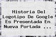 <b>Historia Del Logotipo De Google</b> Es Presentada En Nueva Portada <b>...</b>