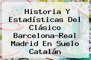 Historia Y Estadísticas Del Clásico Barcelona-<b>Real Madrid</b> En Suelo Catalán