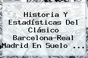Historia Y Estadísticas Del Clásico Barcelona-<b>Real Madrid</b> En Suelo ...