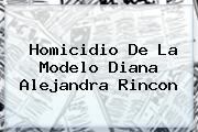 Homicidio De La Modelo <b>Diana Alejandra Rincon</b>
