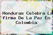 Honduras Celebra La <b>firma De La Paz En Colombia</b>