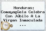 Honduras: Comayagüela Celebra Con Júbilo A La Virgen <b>Inmaculada</b> ...