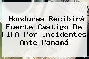 Honduras Recibirá Fuerte Castigo De <b>FIFA</b> Por Incidentes Ante Panamá