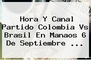 Hora Y Canal Partido <b>Colombia Vs Brasil</b> En Manaos 6 De Septiembre ...