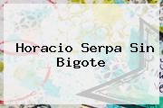 <b>Horacio Serpa Sin Bigote</b>