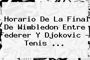 Horario De La Final De Wimbledon Entre <b>Federer</b> Y Djokovic - Tenis <b>...</b>