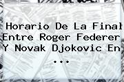 Horario De La Final Entre <b>Roger Federer</b> Y Novak Djokovic En <b>...</b>