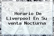Ver horario de liverpool en su venta nocturna Horario De <b>Liverpool</b> En Su <b>venta Nocturna</b>