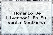 Horario De <b>Liverpool</b> En Su <b>venta Nocturna</b>