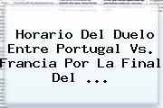 Horario Del Duelo Entre <b>Portugal Vs</b>. <b>Francia</b> Por La Final Del ...