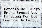 Horario Del Juego Entre <b>Brasil Vs</b>. <b>Paraguay</b> Por Los Cuartos De La <b>...</b>